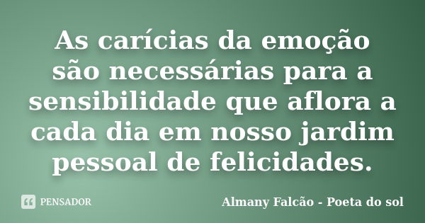 As carícias da emoção são necessárias para a sensibilidade que aflora a cada dia em nosso jardim pessoal de felicidades.... Frase de Almany Falcão - Poeta do sol.