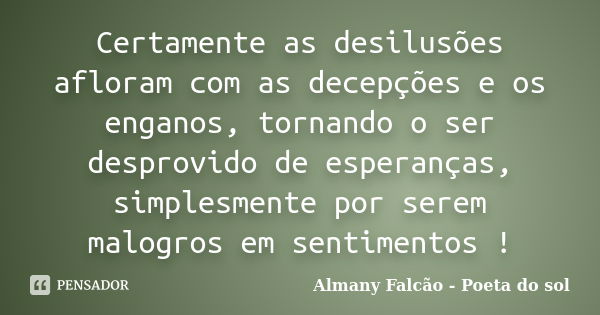 Certamente as desilusões afloram com as decepções e os enganos, tornando o ser desprovido de esperanças, simplesmente por serem malogros em sentimentos !... Frase de Almany Falcão - poeta do sol.