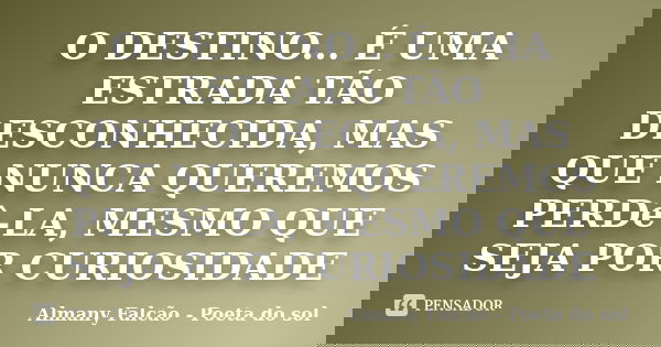 O DESTINO... É UMA ESTRADA TÃO DESCONHECIDA, MAS QUE NUNCA QUEREMOS PERDê-LA, MESMO QUE SEJA POR CURIOSIDADE... Frase de Almany Falcão - Poeta do sol.