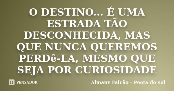 O DESTINO... É UMA ESTRADA TÃO DESCONHECIDA, MAS QUE NUNCA QUEREMOS PERDê-LA, MESMO QUE SEJA POR CURIOSIDADE... Frase de Almany Falcão - Poeta do sol.