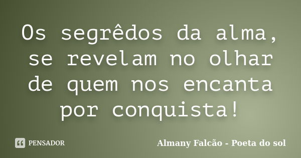 Os segrêdos da alma, se revelam no olhar de quem nos encanta por conquista!... Frase de Almany Falcão - Poeta do sol.