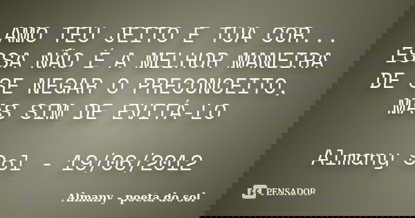 AMO TEU JEITO E TUA COR... ESSA NÃO É A MELHOR MANEIRA DE SE NEGAR O PRECONCEITO, MAS SIM DE EVITÁ-LO Almany Sol - 19/06/2012... Frase de Almany - poeta do sol.