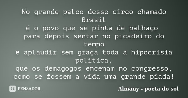 No grande palco desse circo chamado Brasil é o povo que se pinta de palhaço para depois sentar no picadeiro do tempo e aplaudir sem graça toda a hipocrisia polí... Frase de Almany - poeta do sol.