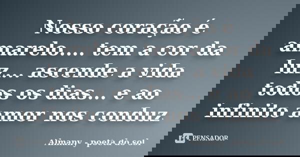 Nosso coração é amarelo.... tem a cor da luz... ascende a vida todos os dias... e ao infinito amor nos conduz... Frase de Almany - poeta do sol.