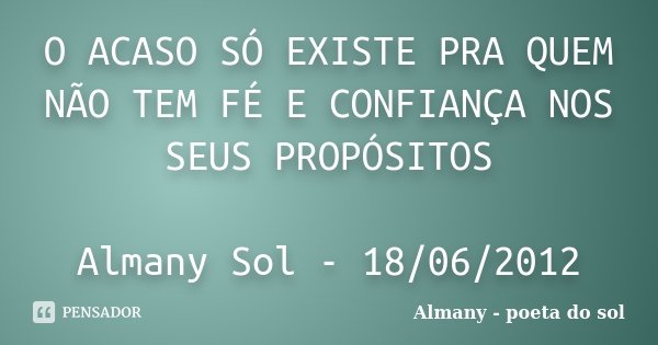 O ACASO SÓ EXISTE PRA QUEM NÃO TEM FÉ E CONFIANÇA NOS SEUS PROPÓSITOS Almany Sol - 18/06/2012... Frase de Almany - poeta do sol.