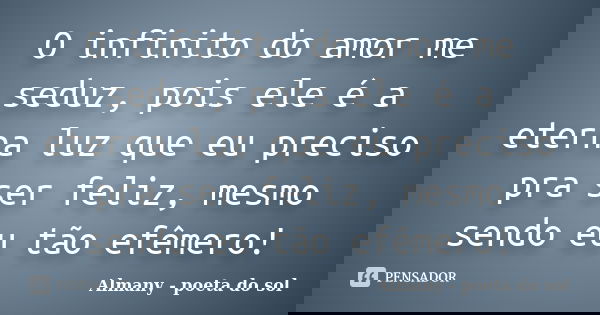 O infinito do amor me seduz, pois ele é a eterna luz que eu preciso pra ser feliz, mesmo sendo eu tão efêmero!... Frase de Almany - poeta do sol.