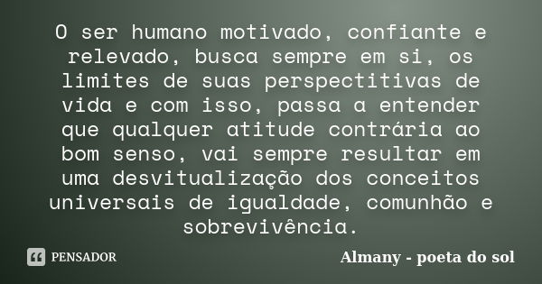 O ser humano motivado, confiante e relevado, busca sempre em si, os limites de suas perspectitivas de vida e com isso, passa a entender que qualquer atitude con... Frase de Almany - poeta do sol.