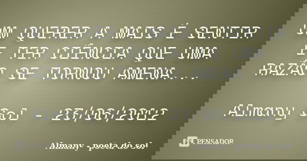 UM QUERER A MAIS É SENTIR E TER CIÊNCIA QUE UMA RAZÃO SE TORNOU AMENA... Almany Sol - 23/06/2012... Frase de Almany - poeta do sol.