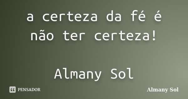 a certeza da fé é não ter certeza! Almany Sol... Frase de Almany Sol.