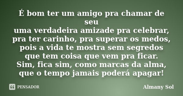 É bom ter um amigo para chamar de seu uma verdadeira amizade para celebrar, para ter carinho, para superar os medos, pois a vida te mostra sem segredos que tem ... Frase de Almany Sol.