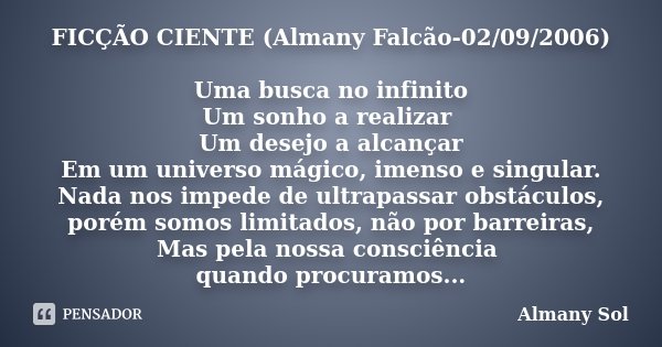FICÇÃO CIENTE (Almany Falcão-02/09/2006) Uma busca no infinito Um sonho a realizar Um desejo a alcançar Em um universo mágico, imenso e singular. Nada nos imped... Frase de Almany Sol.
