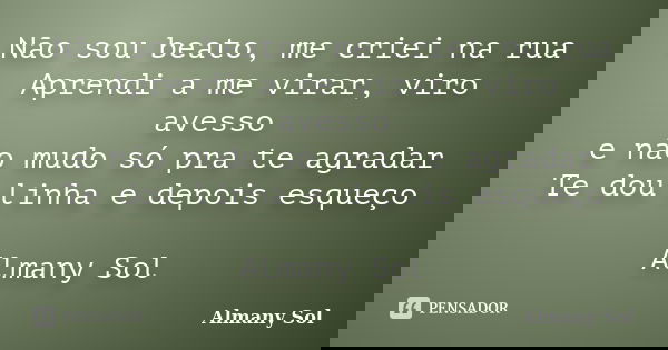Não sou beato, me criei na rua Aprendi a me virar, viro avesso e não mudo só pra te agradar Te dou linha e depois esqueço Almany Sol... Frase de Almany Sol.