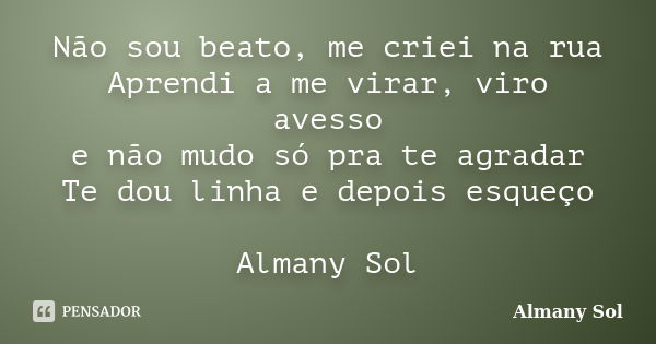 Não sou beato, me criei na rua Aprendi a me virar, viro avesso e não mudo só pra te agradar Te dou linha e depois esqueço Almany Sol... Frase de Almany Sol.