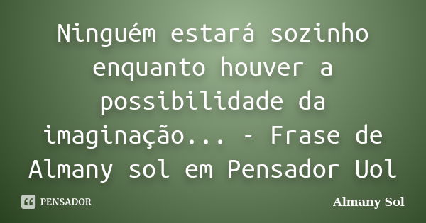 Ninguém estará sozinho enquanto houver a possibilidade da imaginação... - Frase de Almany sol em Pensador Uol... Frase de Almany Sol.