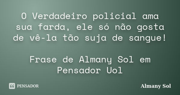 O Verdadeiro policial ama sua farda, ele só não gosta de vê-la tão suja de sangue! Frase de Almany Sol em Pensador Uol... Frase de Almany Sol.