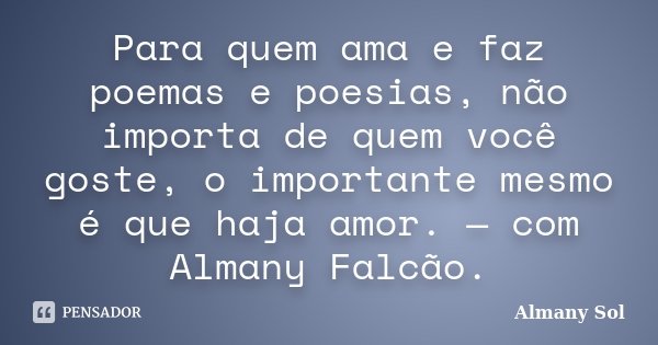Para quem ama e faz poemas e poesias, não importa de quem você goste, o importante mesmo é que haja amor. — com Almany Falcão.... Frase de Almany Sol.