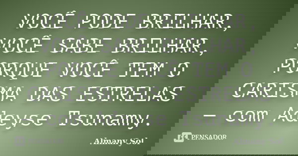 VOCÊ PODE BRILHAR, VOCÊ SABE BRILHAR, PORQUE VOCÊ TEM O CARISMA DAS ESTRELAS — com Adeyse Tsunamy.... Frase de Almany Sol.