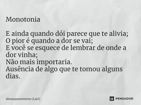 ⁠Monotonia E ainda quando dói parece que te alivia; O pior é quando a dor se vai; E você se esquece de lembrar de onde a dor vinha; Não mais importaria. Ausênci... Frase de almasquesentem (Lari).