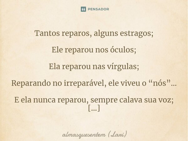 ⁠Tantos reparos, alguns estragos; Ele reparou nos óculos; Ela reparou nas vírgulas; Reparando no irreparável, ele viveu o “nós”… E ela nunca reparou, sempre cal... Frase de almasquesentem (Lari).