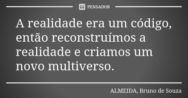 A realidade era um código, então reconstruímos a realidade e criamos um novo multiverso.... Frase de ALMEIDA, Bruno de Souza.