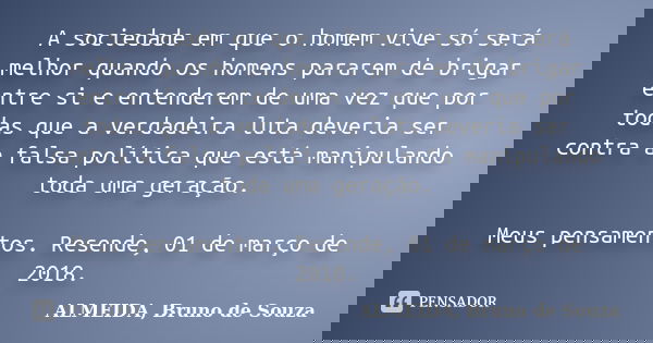 A sociedade em que o homem vive só será melhor quando os homens pararem de brigar entre si e entenderem de uma vez que por todas que a verdadeira luta deveria s... Frase de ALMEIDA, BRUNO DE SOUZA.