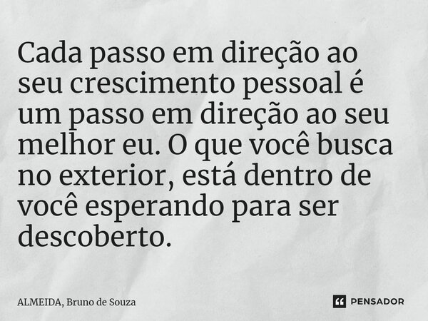 ⁠Cada passo em direção ao seu crescimento pessoal é um passo em direção ao seu melhor eu. O que você busca no exterior, está dentro de você esperando para ser d... Frase de ALMEIDA, Bruno de Souza.