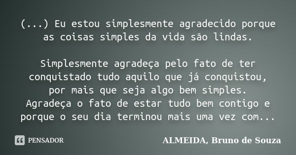 (...) Eu estou simplesmente agradecido porque as coisas simples da vida são lindas. Simplesmente agradeça pelo fato de ter conquistado tudo aquilo que já conqui... Frase de ALMEIDA, BRUNO DE SOUZA.