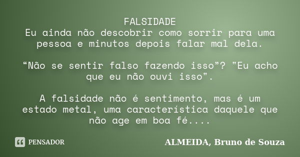 FALSIDADE Eu ainda não descobrir como sorrir para uma pessoa e minutos depois falar mal dela. “Não se sentir falso fazendo isso”? "Eu acho que eu não ouvi ... Frase de Almeida, Bruno de Souza.