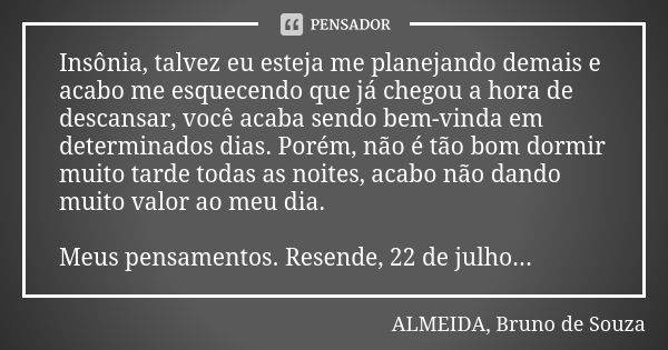 Insônia, talvez eu esteja me planejando demais e acabo me esquecendo que já chegou a hora de descansar, você acaba sendo bem-vinda em determinados dias. Porém, ... Frase de ALMEIDA, BRUNO DE SOUZA.