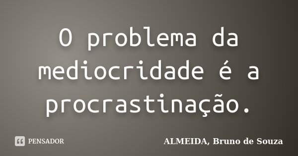 O problema da mediocridade é a procrastinação.... Frase de ALMEIDA, Bruno de Souza..