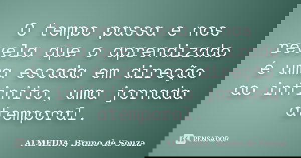 O tempo passa e nos revela que o aprendizado é uma escada em direção ao infinito, uma jornada atemporal.... Frase de ALMEIDA, Bruno de Souza.