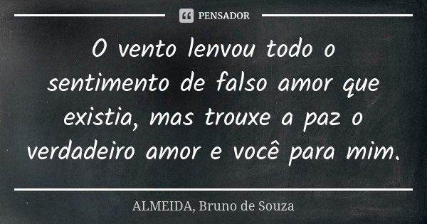 O vento lenvou todo o sentimento de falso amor que existia, mas trouxe a paz o verdadeiro amor e você para mim.... Frase de ALMEIDA, Bruno de Souza..