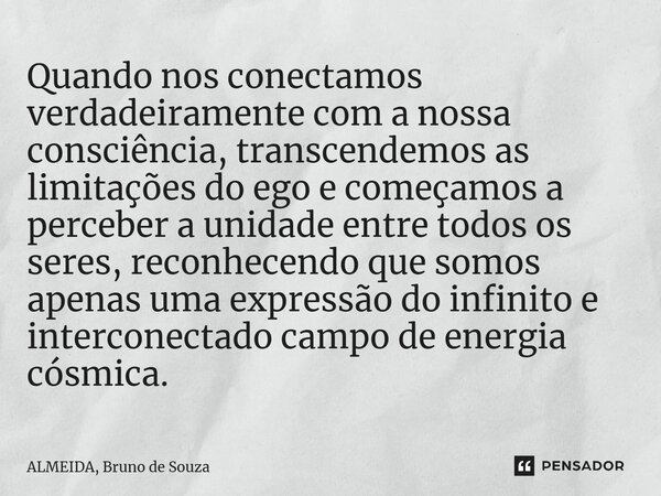 ⁠Quando nos conectamos verdadeiramente com a nossa consciência, transcendemos as limitações do ego e começamos a perceber a unidade entre todos os seres, reconh... Frase de ALMEIDA, Bruno de Souza.