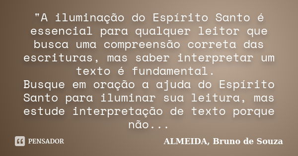 "A iluminação do Espírito Santo é essencial para qualquer leitor que busca uma compreensão correta das escrituras, mas saber interpretar um texto é fundame... Frase de ALMEIDA, Bruno de Souza.