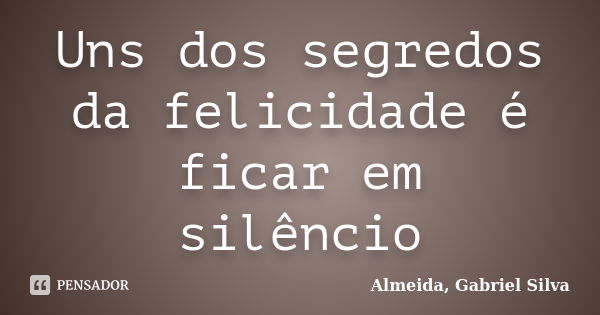 Uns dos segredos da felicidade é ficar em silêncio... Frase de Almeida, Gabriel Silva.