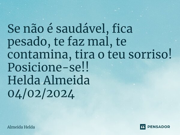 ⁠Se não é saudável, fica pesado, te faz mal, te contamina, tira o teu sorriso! Posicione-se!! Helda Almeida 04/02/2024... Frase de Almeida Helda.