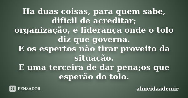 Ha duas coisas, para quem sabe, dificil de acreditar; organização, e liderança onde o tolo diz que governa. E os espertos não tirar proveito da situação. E uma ... Frase de almeidaademir.