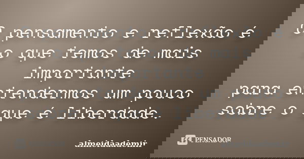 O pensamento e reflexão é o que temos de mais importante para entendermos um pouco sobre o que é liberdade.... Frase de almeidaademir.