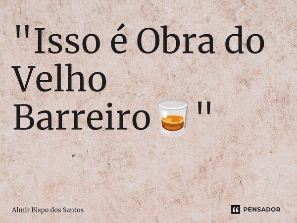"Isso é Obra do Velho Barreiro🥃" ⁠... Frase de Almir Bispo dos Santos.