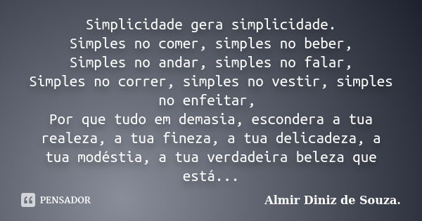 Simplicidade gera simplicidade. Simples no comer, simples no beber, Simples no andar, simples no falar, Simples no correr, simples no vestir, simples no enfeita... Frase de Almir Diniz de Souza.