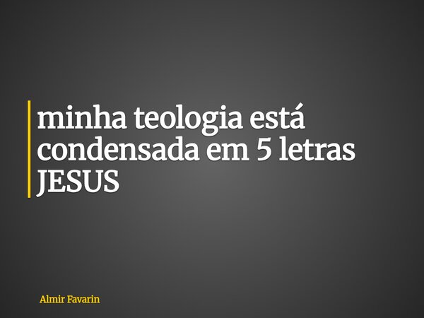⁠minha teologia está condensada em 5 letras JESUS... Frase de Almir Favarin.