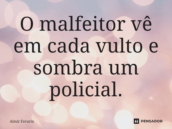 ⁠O malfeitor vê em cada vulto e sombra um policial.... Frase de Almir Favarin.