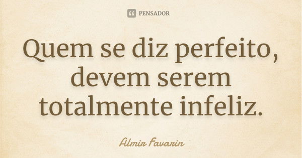 Quem se diz perfeito, devem serem totalmente infeliz.... Frase de Almir Favarin.