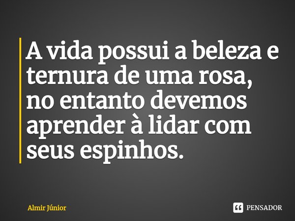 A vida possui a beleza e ternura de uma rosa, no entanto devemos aprender à lidar com seus espinhos.⁠... Frase de Almir Junior.