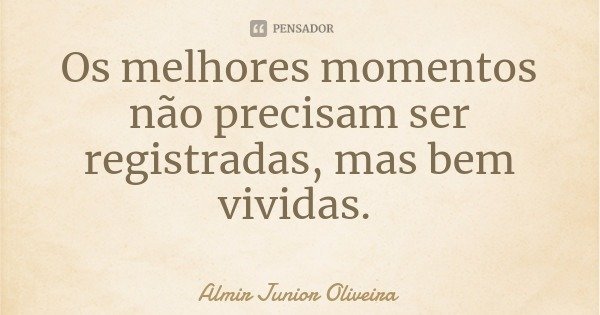Os melhores momentos não precisam ser registradas, mas bem vividas.... Frase de Almir Junior Oliveira.