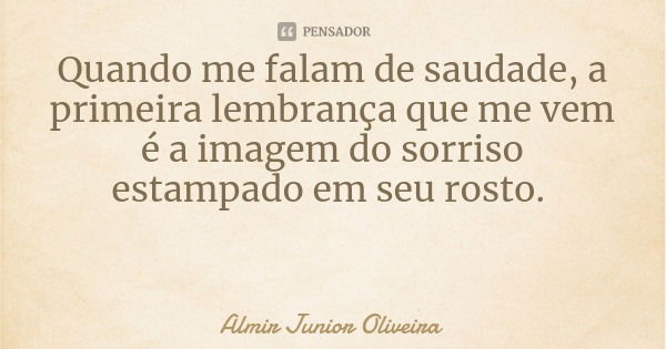 Quando me falam de saudade, a primeira lembrança que me vem é a imagem do sorriso estampado em seu rosto.... Frase de Almir Junior Oliveira.