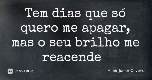 Tem dias que só quero me apagar, mas o seu brilho me reacende... Frase de Almir Junior Oliveira.