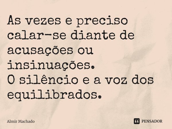 ⁠As vezes e preciso calar-se diante de acusações ou insinuações.
O silêncio e a voz dos equilibrados.... Frase de Almir Machado.