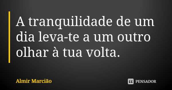 A tranquilidade de um dia leva-te a um outro olhar à tua volta.... Frase de Almir Marcião.