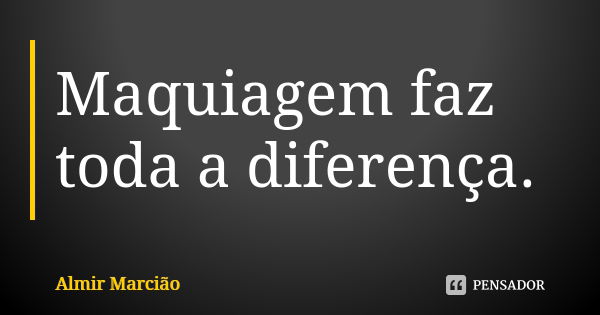 Maquiagem faz toda a diferença.... Frase de Almir Marcião.